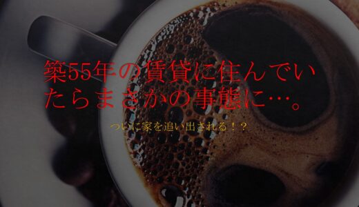 築55年の賃貸に住んでいたら、まさかの立ち退きに…。