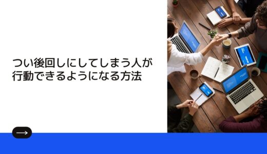 つい後回しにしてしまう人が行動できるようになる方法