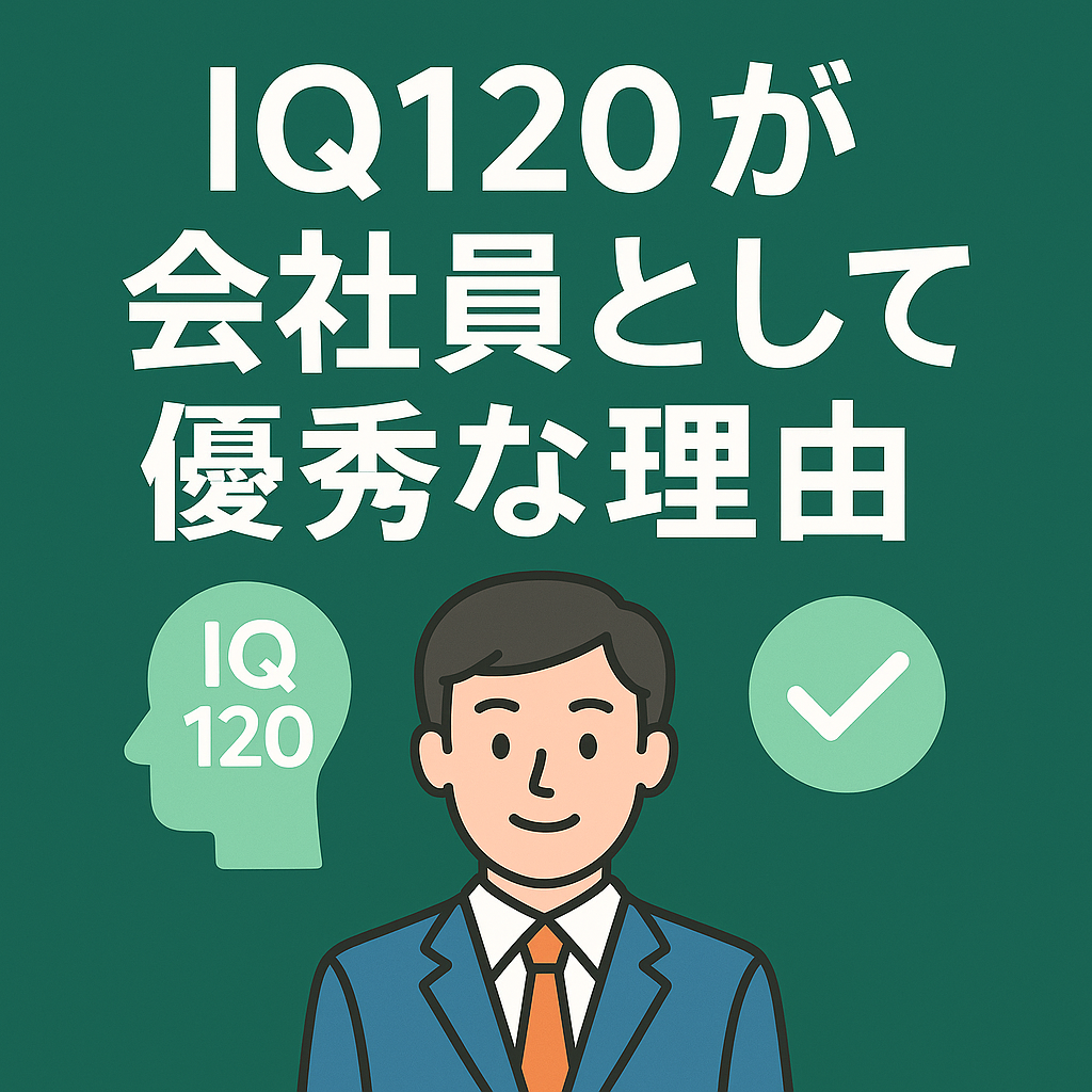 🧠 IQ120が会社員として“最も優秀”な理由〜高すぎず、低すぎず。ちょうどいい知能が最強のビジネススキルになる〜